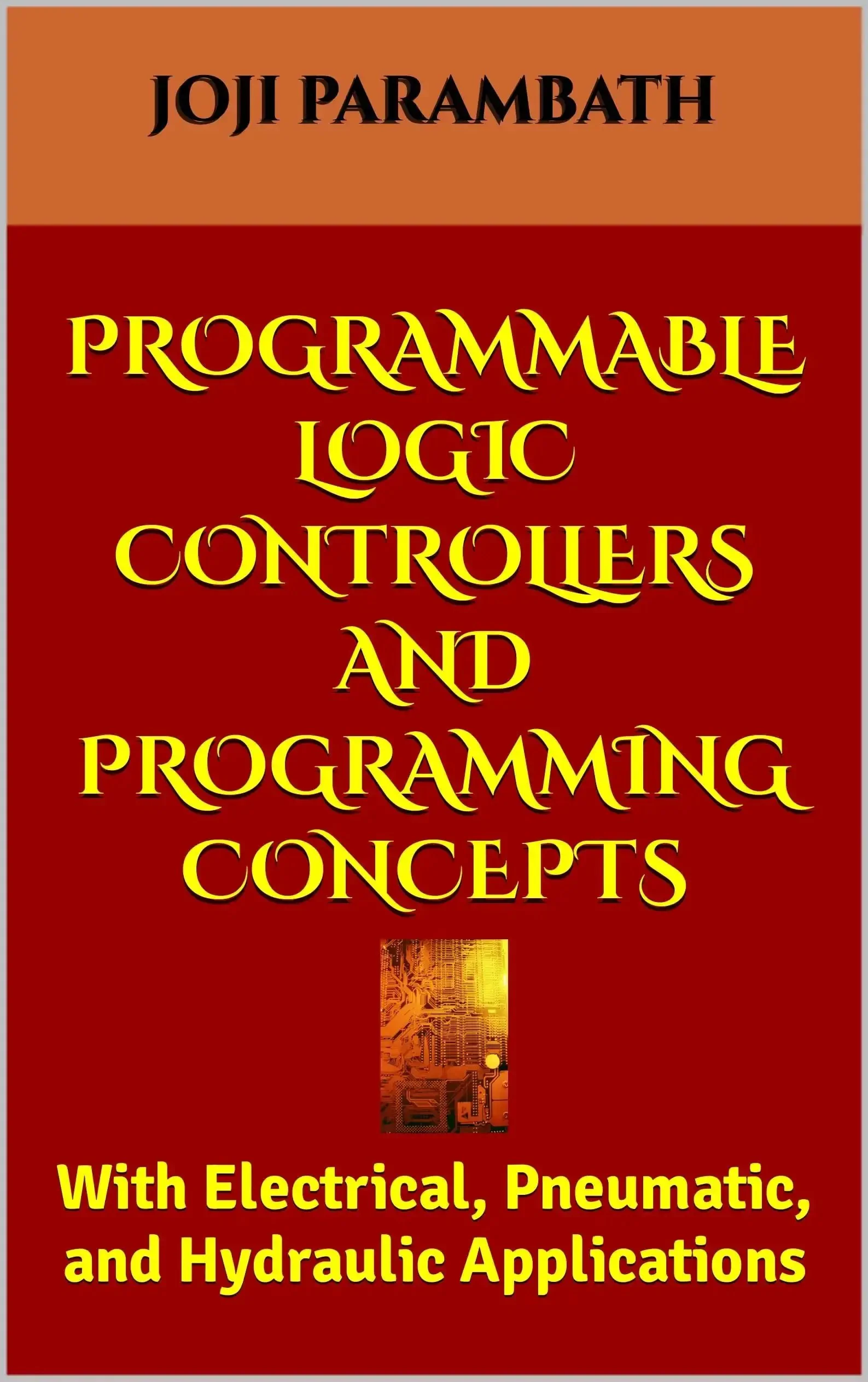Hands On Guide To Programmable Logic Controllers And Programming Concepts With Electrical Pneumatic And Hydraulic Applications For Industrial Automation Systems Design And Practical PLC Training